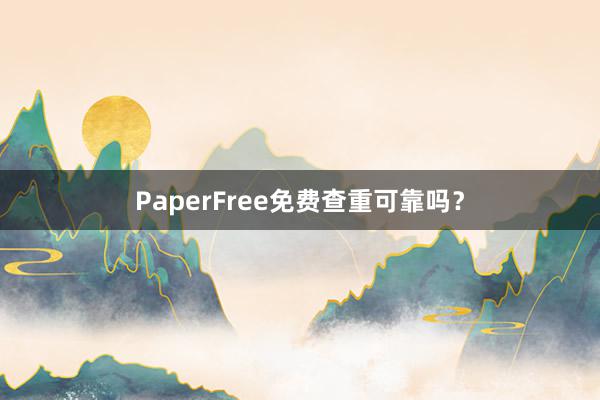 PaperFree免费查重可靠吗？