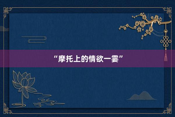 “摩托上的情欲一霎”